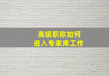 高级职称如何进入专家库工作