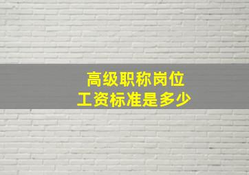 高级职称岗位工资标准是多少