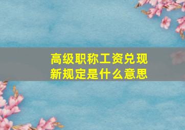 高级职称工资兑现新规定是什么意思