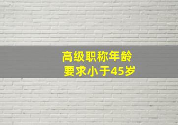 高级职称年龄要求小于45岁