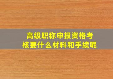 高级职称申报资格考核要什么材料和手续呢