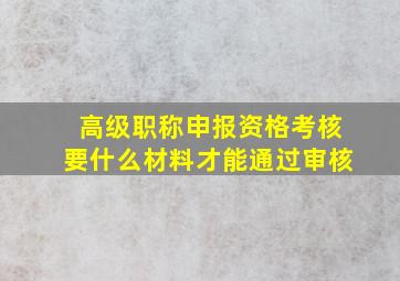 高级职称申报资格考核要什么材料才能通过审核