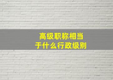 高级职称相当于什么行政级别