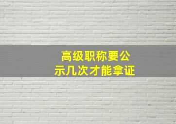 高级职称要公示几次才能拿证