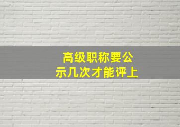 高级职称要公示几次才能评上