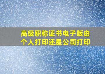 高级职称证书电子版由个人打印还是公司打印