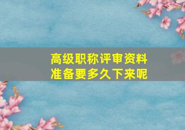 高级职称评审资料准备要多久下来呢