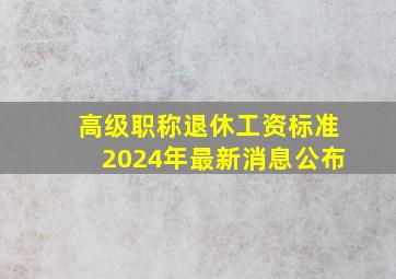 高级职称退休工资标准2024年最新消息公布