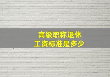 高级职称退休工资标准是多少