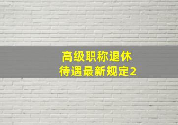 高级职称退休待遇最新规定2