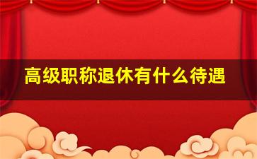 高级职称退休有什么待遇