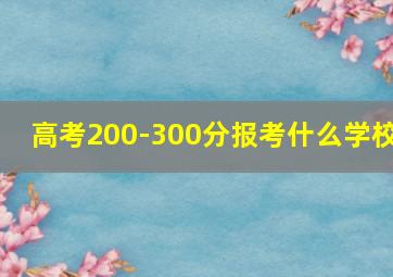 高考200-300分报考什么学校