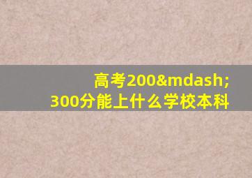 高考200—300分能上什么学校本科