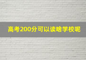 高考200分可以读啥学校呢