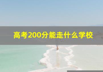 高考200分能走什么学校