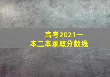 高考2021一本二本录取分数线