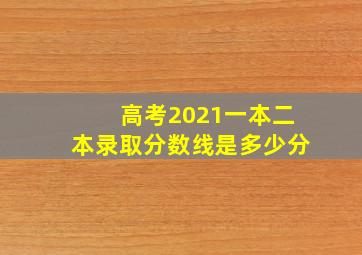 高考2021一本二本录取分数线是多少分