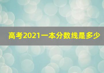 高考2021一本分数线是多少