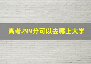 高考299分可以去哪上大学