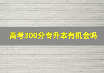 高考300分专升本有机会吗