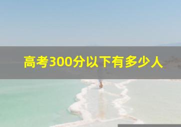 高考300分以下有多少人