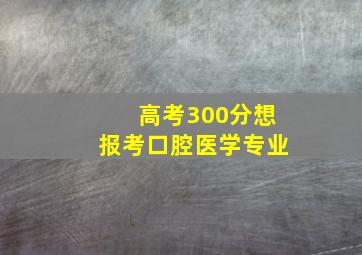 高考300分想报考口腔医学专业