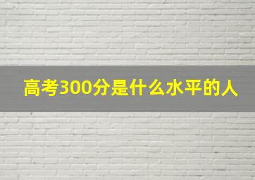 高考300分是什么水平的人