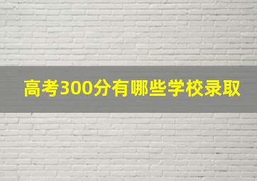 高考300分有哪些学校录取