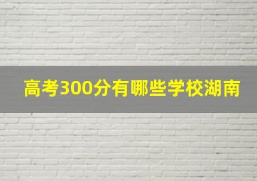 高考300分有哪些学校湖南