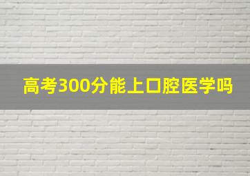 高考300分能上口腔医学吗