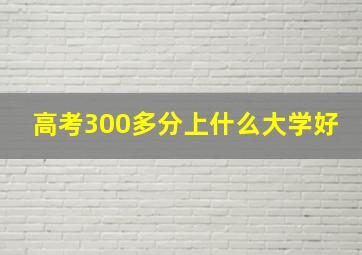 高考300多分上什么大学好