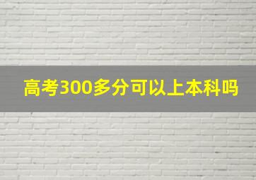 高考300多分可以上本科吗