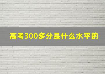 高考300多分是什么水平的