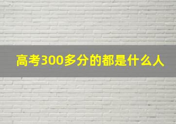 高考300多分的都是什么人