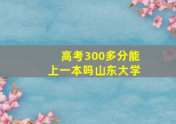 高考300多分能上一本吗山东大学