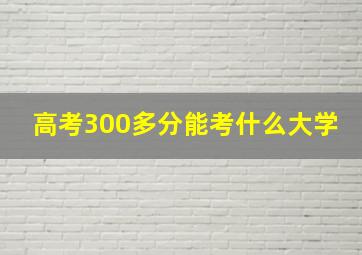 高考300多分能考什么大学