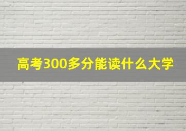 高考300多分能读什么大学