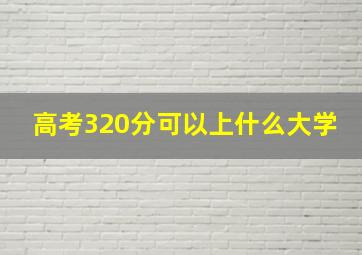 高考320分可以上什么大学