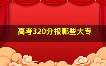 高考320分报哪些大专