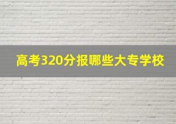 高考320分报哪些大专学校