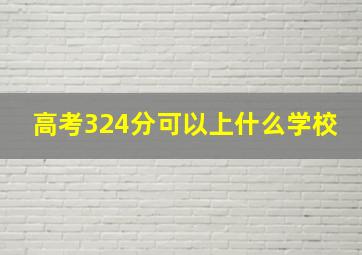 高考324分可以上什么学校