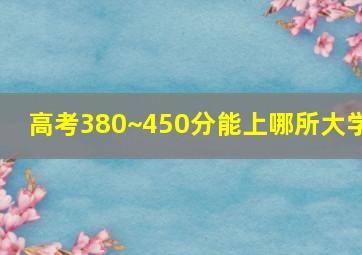 高考380~450分能上哪所大学