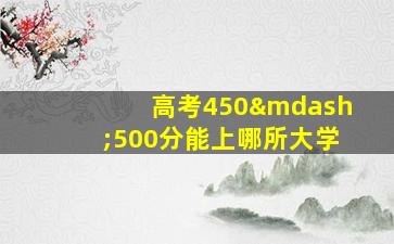 高考450—500分能上哪所大学