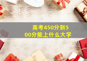 高考450分到500分能上什么大学