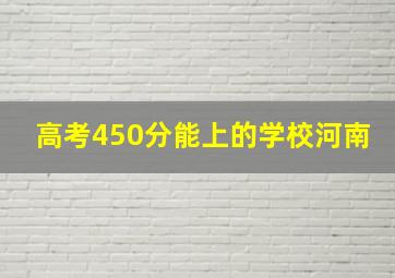 高考450分能上的学校河南