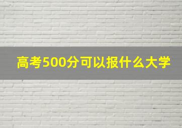 高考500分可以报什么大学