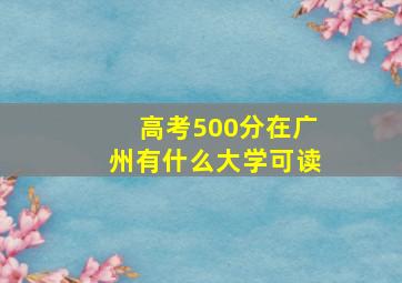 高考500分在广州有什么大学可读