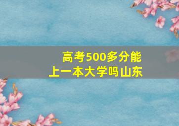 高考500多分能上一本大学吗山东