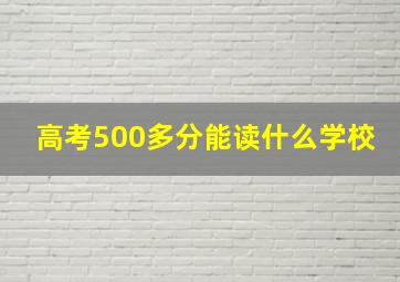 高考500多分能读什么学校