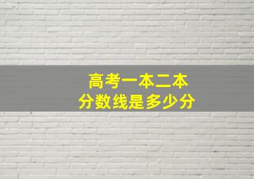 高考一本二本分数线是多少分